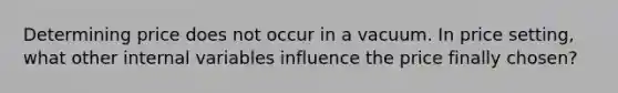 Determining price does not occur in a vacuum. In price​ setting, what other internal variables influence the price finally​ chosen?