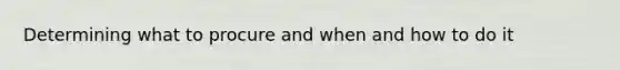 Determining what to procure and when and how to do it