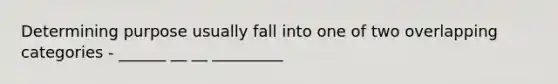 Determining purpose usually fall into one of two overlapping categories - ______ __ __ _________
