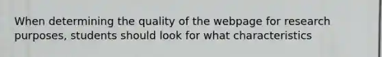 When determining the quality of the webpage for research purposes, students should look for what characteristics