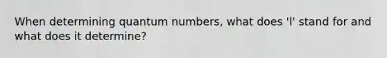 When determining quantum numbers, what does 'l' stand for and what does it determine?