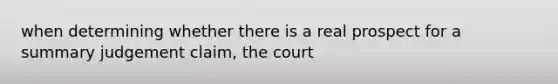 when determining whether there is a real prospect for a summary judgement claim, the court