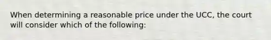 When determining a reasonable price under the UCC, the court will consider which of the following: