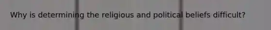 Why is determining the religious and political beliefs difficult?