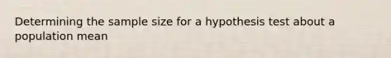 Determining the sample size for a hypothesis test about a population mean