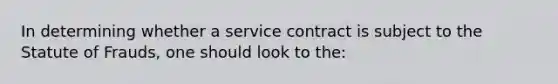 In determining whether a service contract is subject to the Statute of Frauds, one should look to the: