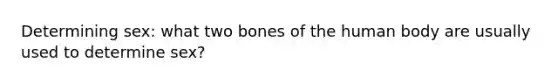 Determining sex: what two bones of the human body are usually used to determine sex?