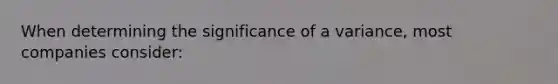 When determining the significance of a variance, most companies consider: