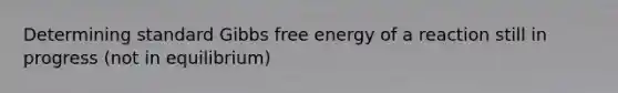 Determining standard Gibbs free energy of a reaction still in progress (not in equilibrium)