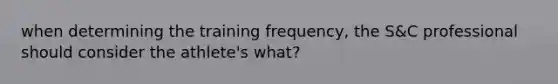 when determining the training frequency, the S&C professional should consider the athlete's what?