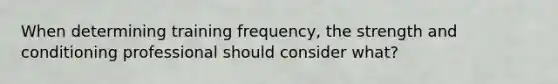 When determining training frequency, the strength and conditioning professional should consider what?