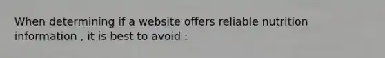When determining if a website offers reliable nutrition information , it is best to avoid :