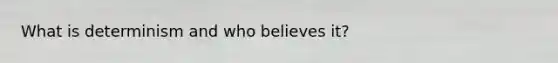 What is determinism and who believes it?