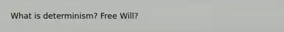 What is determinism? Free Will?