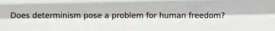 Does determinism pose a problem for human freedom?