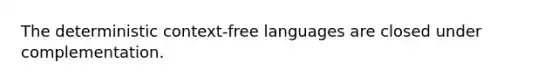 The deterministic context-free languages are closed under complementation.