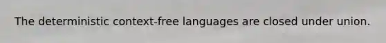 The deterministic context-free languages are closed under union.