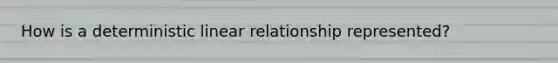 How is a deterministic linear relationship represented?
