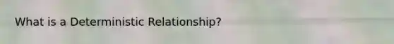 What is a Deterministic Relationship?