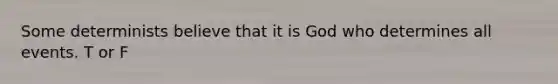 Some determinists believe that it is God who determines all events. T or F