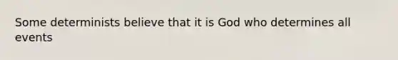 Some determinists believe that it is God who determines all events