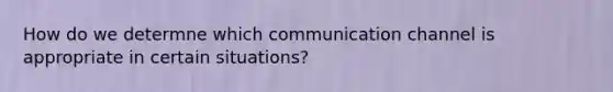 How do we determne which communication channel is appropriate in certain situations?