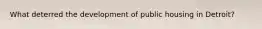 What deterred the development of public housing in Detroit?