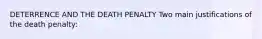 DETERRENCE AND THE DEATH PENALTY Two main justifications of the death penalty: