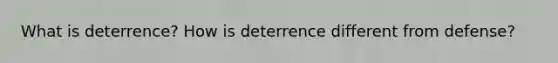 What is deterrence? How is deterrence different from defense?