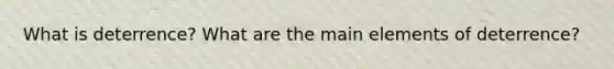 What is deterrence? What are the main elements of deterrence?