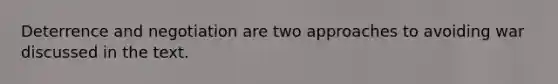 Deterrence and negotiation are two approaches to avoiding war discussed in the text.