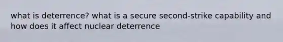 what is deterrence? what is a secure second-strike capability and how does it affect nuclear deterrence