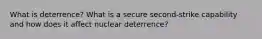 What is deterrence? What is a secure second-strike capability and how does it affect nuclear deterrence?