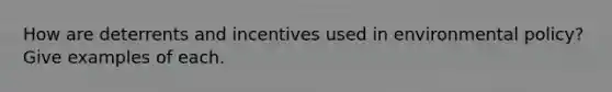 How are deterrents and incentives used in environmental policy? Give examples of each.