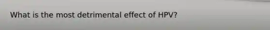 What is the most detrimental effect of HPV?