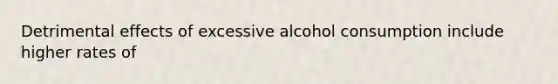 Detrimental effects of excessive alcohol consumption include higher rates of