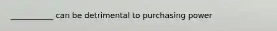 ___________ can be detrimental to purchasing power