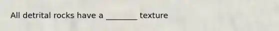 All detrital rocks have a ________ texture