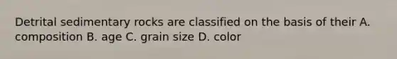 Detrital sedimentary rocks are classified on the basis of their A. composition B. age C. grain size D. color