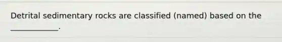Detrital sedimentary rocks are classified (named) based on the ____________.