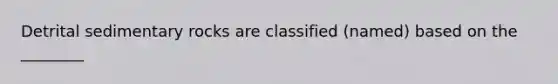 Detrital sedimentary rocks are classified (named) based on the ________