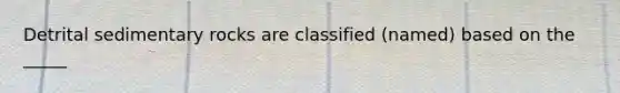 Detrital sedimentary rocks are classified (named) based on the _____