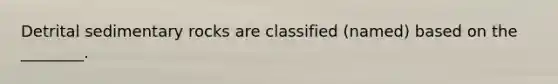 Detrital sedimentary rocks are classified (named) based on the ________.