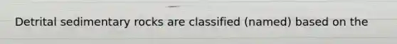 Detrital sedimentary rocks are classified (named) based on the