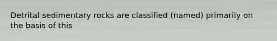 Detrital sedimentary rocks are classified (named) primarily on the basis of this