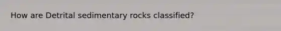 How are Detrital sedimentary rocks classified?