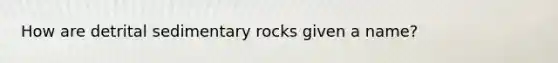 How are detrital sedimentary rocks given a name?