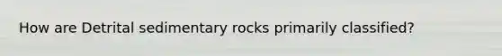 How are Detrital sedimentary rocks primarily classified?