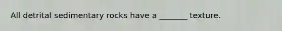 All detrital sedimentary rocks have a _______ texture.