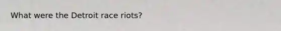 What were the Detroit race riots?